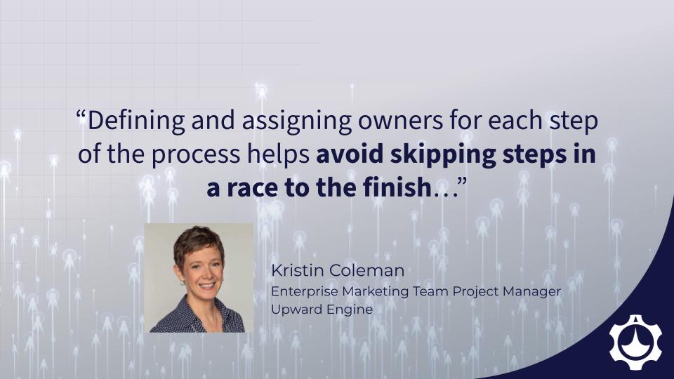 Quote: Defining and assigning owners for each step of the process helps avoid skipping steps in a race to the finish.